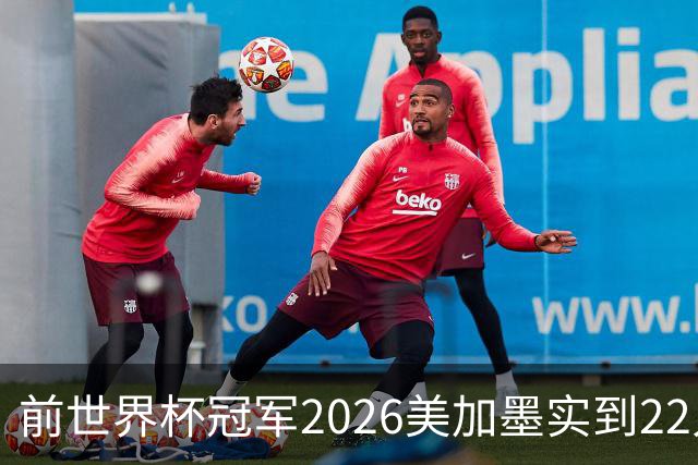 前世界杯冠军2026美加墨实到22人 诺伊尔将率先出战