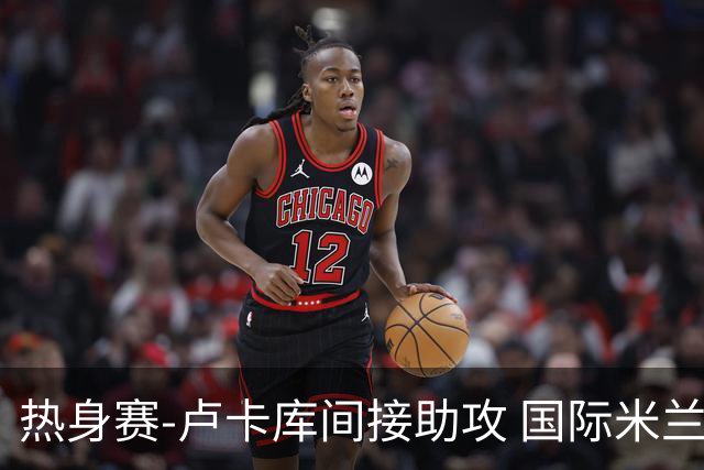 热身赛-卢卡库间接助攻 国际米兰2球落后2-2追平